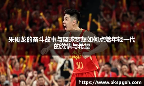 朱俊龙的奋斗故事与篮球梦想如何点燃年轻一代的激情与希望